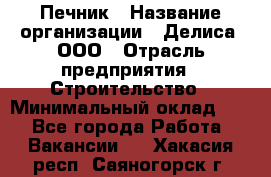 Печник › Название организации ­ Делиса, ООО › Отрасль предприятия ­ Строительство › Минимальный оклад ­ 1 - Все города Работа » Вакансии   . Хакасия респ.,Саяногорск г.